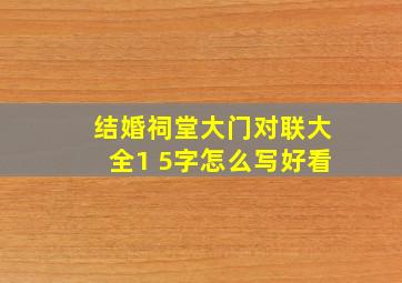 结婚祠堂大门对联大全1 5字怎么写好看